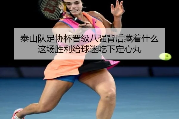 泰山队足协杯晋级八强背后藏着什么 这场胜利给球迷吃下定心丸 - k1sports